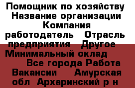 Помощник по хозяйству › Название организации ­ Компания-работодатель › Отрасль предприятия ­ Другое › Минимальный оклад ­ 30 000 - Все города Работа » Вакансии   . Амурская обл.,Архаринский р-н